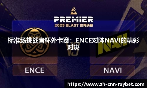 标准场挑战者杯外卡赛：ENCE对阵NAVI的精彩对决