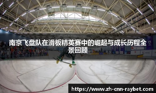 南京飞盘队在滑板精英赛中的崛起与成长历程全景回顾