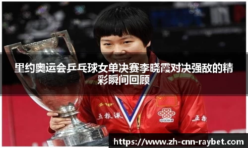 里约奥运会乒乓球女单决赛李晓霞对决强敌的精彩瞬间回顾